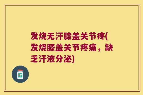 发烧无汗膝盖关节疼(发烧膝盖关节疼痛,缺乏汗液分泌)