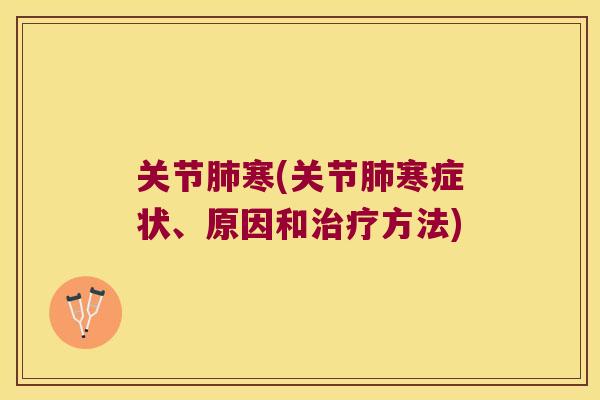 关节肺寒(关节肺寒症状、原因和治疗方法)