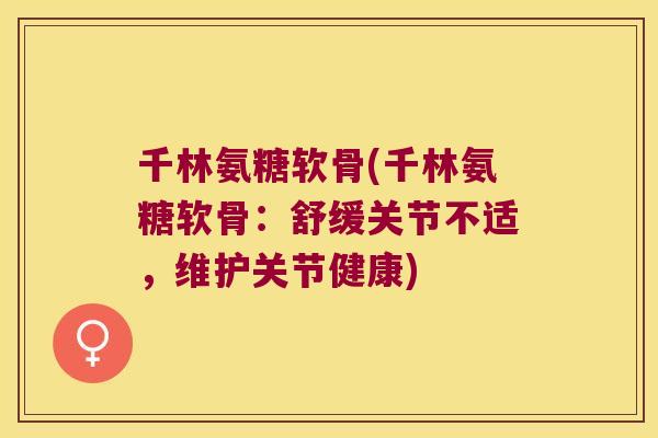 千林氨糖软骨(千林氨糖软骨:舒缓关节不适,维护关节健康)