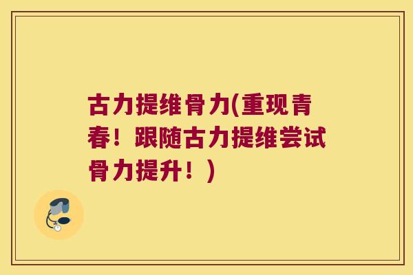 古力提维骨力(重现青春!跟随古力提维尝试骨力提升!)