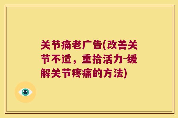 关节痛老广告(改善关节不适,重拾活力-缓解关节疼痛的方法)