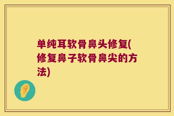 单纯耳软骨鼻头修复(修复鼻子软骨鼻尖的方法)