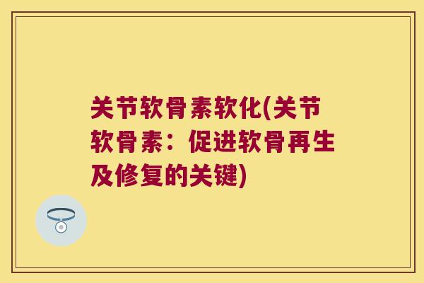 关节软骨素软化(关节软骨素:促进软骨再生及修复的关键)