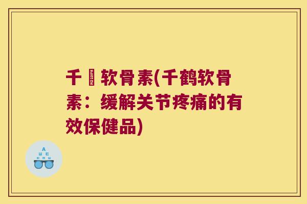 千鶴软骨素(千鹤软骨素:缓解关节的有效保健品) 千鶴软骨素(千鹤软骨素:缓解关节的有效保健品)