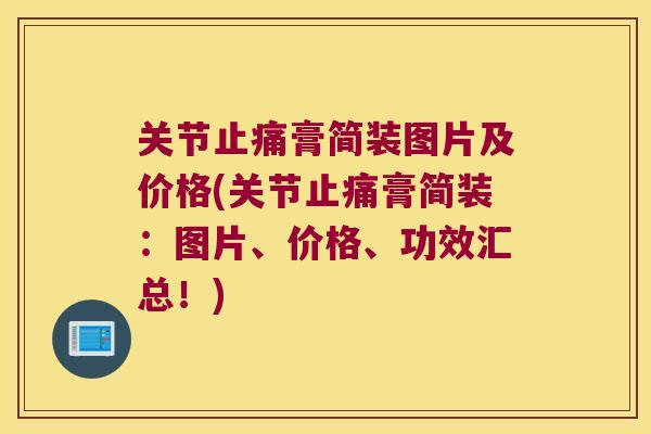 关节膏简装图片及价格(关节膏简装:图片、价格、功效汇总!) 关节膏简装图片及价格(关节膏简装:图片、价格、功效汇总!)
