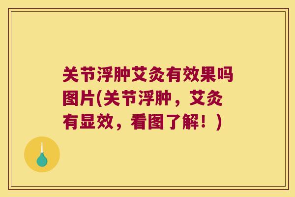 关节浮肿艾灸有效果吗图片(关节浮肿,艾灸有显效,看图了解!)