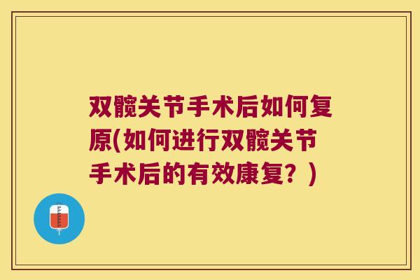 双髋关节手术后如何复原(如何进行双髋关节手术后的有效康复?)