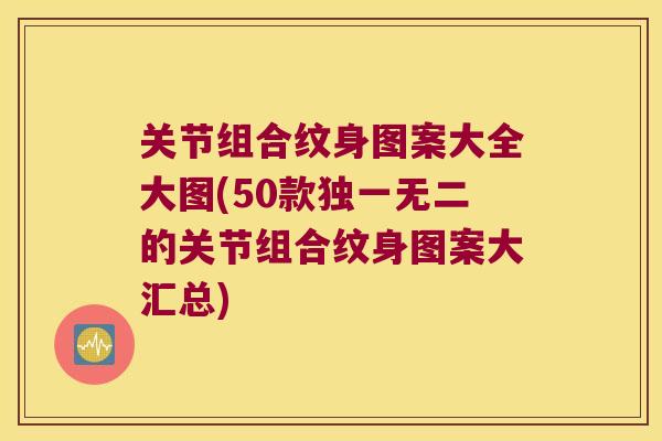 关节组合纹身图案大全大图(50款独一无二的关节组合纹身图案大汇总)