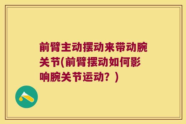 前臂主动摆动来带动腕关节(前臂摆动如何影响腕关节运动?)