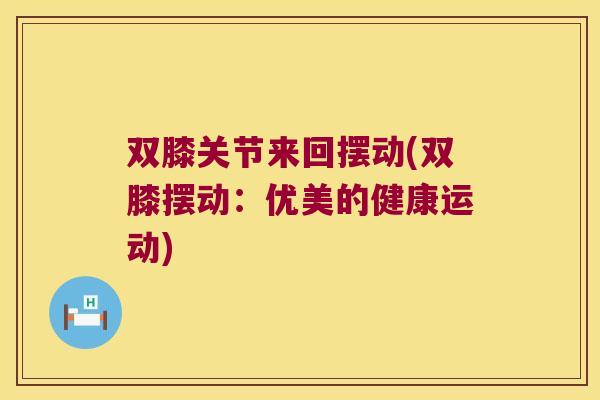 双膝关节来回摆动(双膝摆动:优美的健康运动)