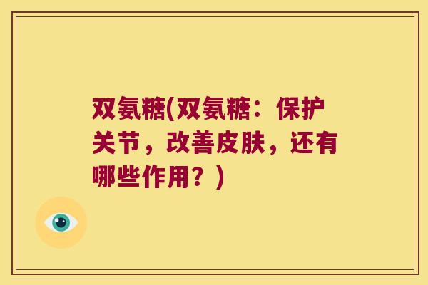 双氨糖(双氨糖:保护关节,改善皮肤,还有哪些作用?)