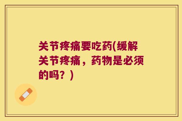 关节疼痛要吃药(缓解关节疼痛,药物是必须的吗?)