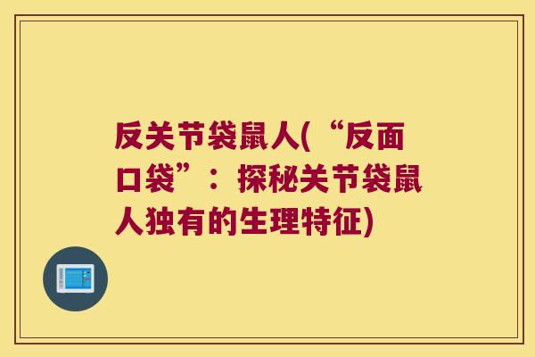 反关节袋鼠人(“反面口袋”：探秘关节袋鼠人独有的生理特征)