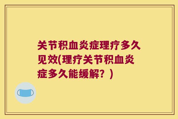 关节积血炎症理疗多久见效(理疗关节积血炎症多久能缓解?)
