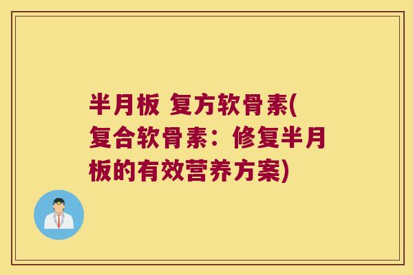 半月板 复方软骨素(复合软骨素:修复半月板的有效营养方案)