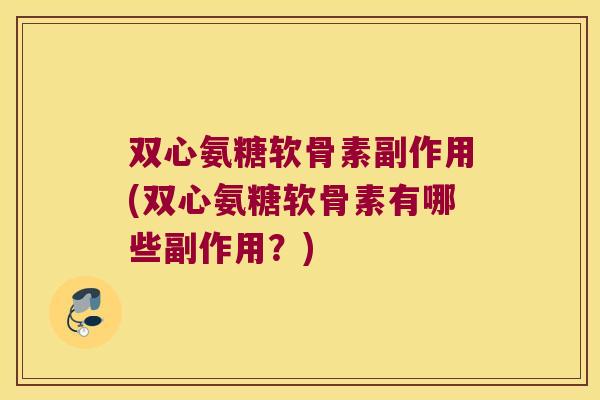 双心氨糖软骨素副作用(双心氨糖软骨素有哪些副作用?) 双心氨糖软骨素副作用(双心氨糖软骨素有哪些副作用?)
