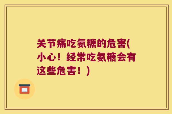 关节痛吃氨糖的危害(小心!经常吃氨糖会有这些危害!)