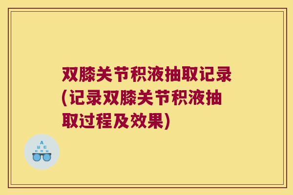 双膝关节积液抽取记录(记录双膝关节积液抽取过程及效果) 双膝关节积液抽取记录(记录双膝关节积液抽取过程及效果)