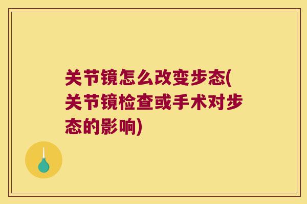 关节镜怎么改变步态(关节镜检查或手术对步态的影响)