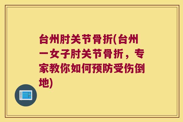 台州肘关节骨折(台州一女子肘关节骨折,专家教你如何预防受伤倒地)