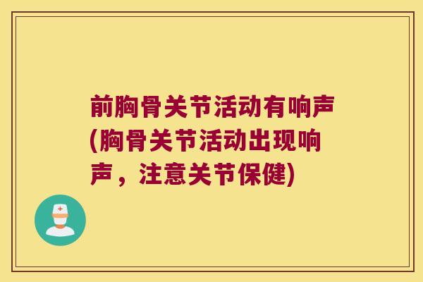 前胸骨关节活动有响声(胸骨关节活动出现响声,注意关节保健)