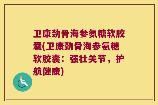 卫康劲骨海参氨糖软胶囊(卫康劲骨海参氨糖软胶囊:强壮关节,护航健康)