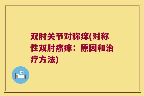 双肘关节对称痒(对称性双肘瘙痒:原因和治疗方法)