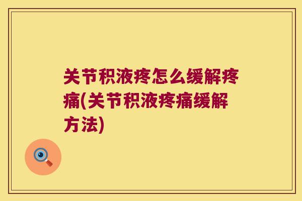 关节积液疼怎么缓解疼痛(关节积液疼痛缓解方法)
