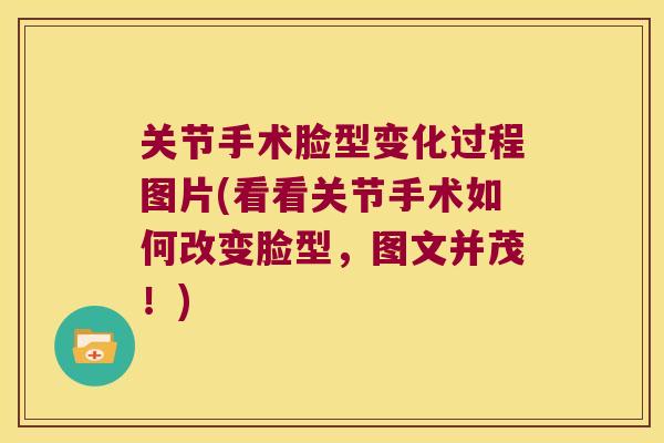 关节手术脸型变化过程图片(看看关节手术如何改变脸型,图文并茂!)