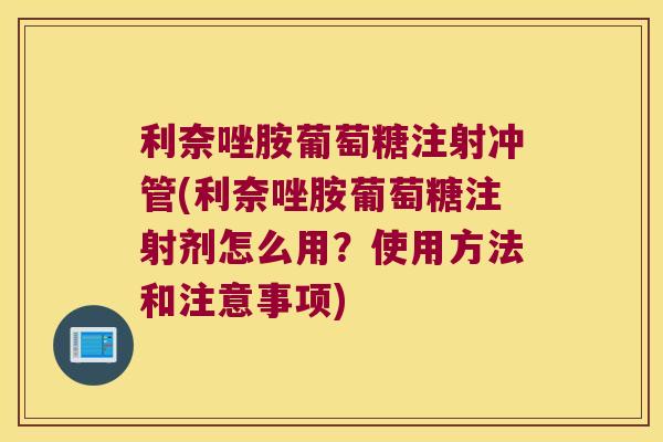 利奈唑胺葡萄糖注射冲管(利奈唑胺葡萄糖注射剂怎么用?使用方法和注意事项)