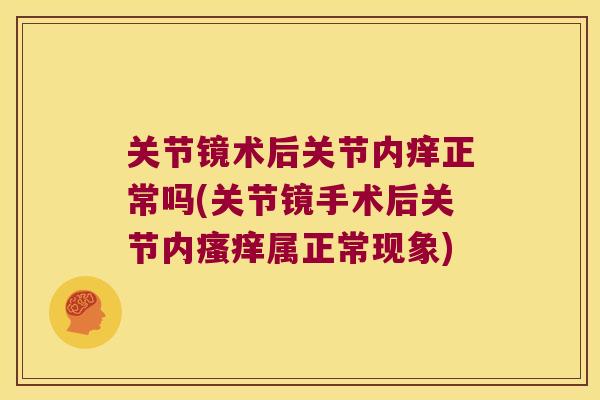关节镜术后关节内痒正常吗(关节镜手术后关节内瘙痒属正常现象)