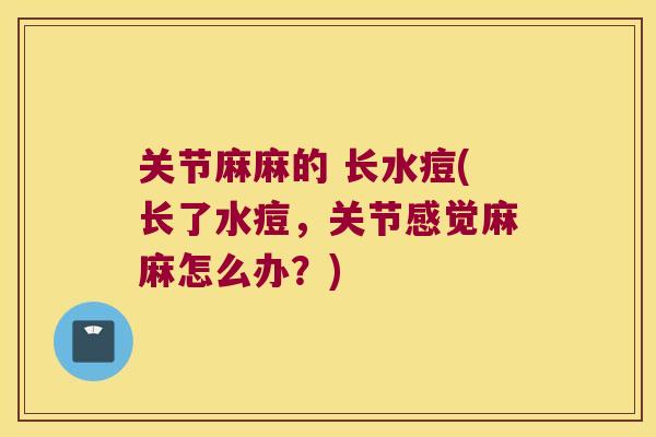 关节麻麻的 长水痘(长了水痘,关节感觉麻麻怎么办?)