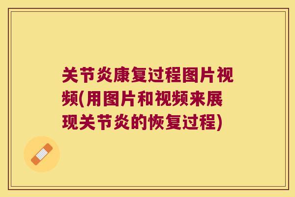 关节炎康复过程图片视频(用图片和视频来展现关节炎的恢复过程)