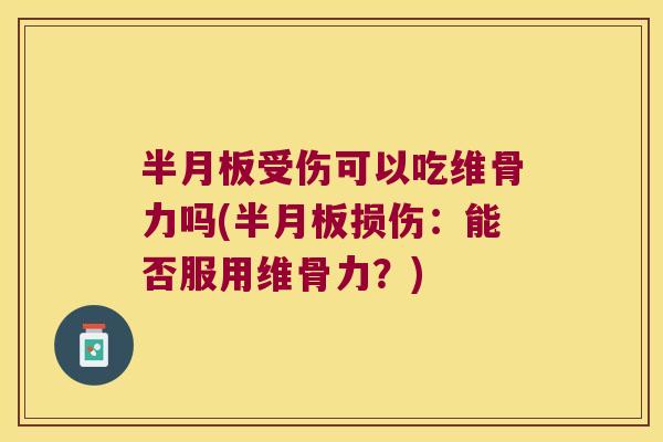 半月板受伤可以吃维骨力吗(半月板损伤:能否服用维骨力?)