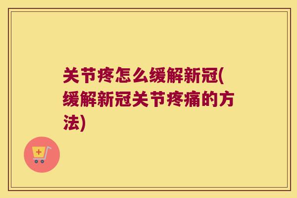 关节疼怎么缓解新冠(缓解新冠关节疼痛的方法)