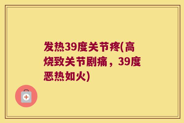 发热39度关节疼(高烧致关节剧痛,39度恶热如火)