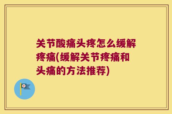 关节酸痛头疼怎么缓解疼痛(缓解关节疼痛和头痛的方法推荐)