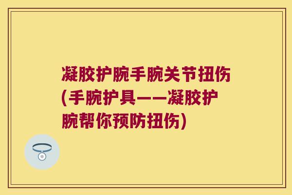 凝胶护腕手腕关节扭伤(手腕护具——凝胶护腕帮你预防扭伤)