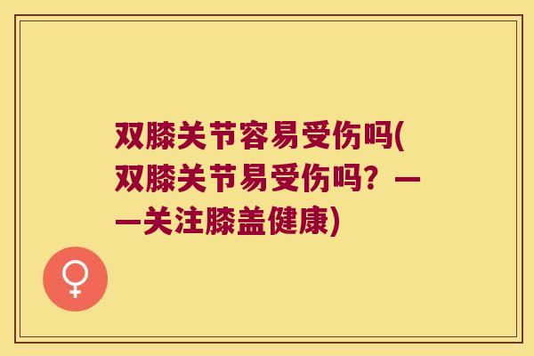 双膝关节容易受伤吗(双膝关节易受伤吗?——关注膝盖健康)