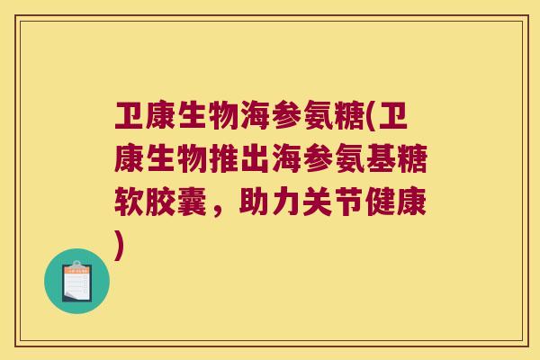 卫康生物海参氨糖(卫康生物推出海参氨基糖软胶囊,助力关节健康)