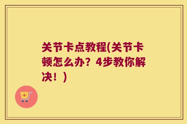 关节卡点教程(关节卡顿怎么办?4步教你解决!)