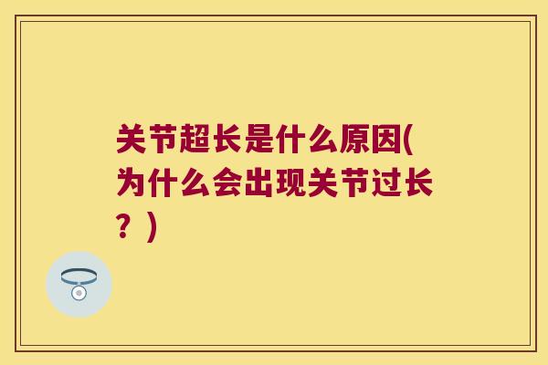 关节超长是什么原因(为什么会出现关节过长?)