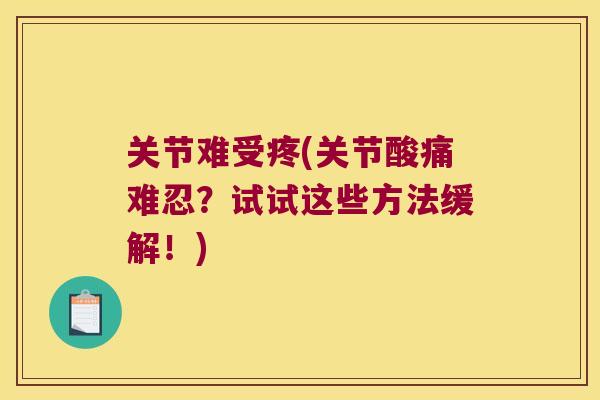 关节难受疼(关节酸痛难忍?试试这些方法缓解!)