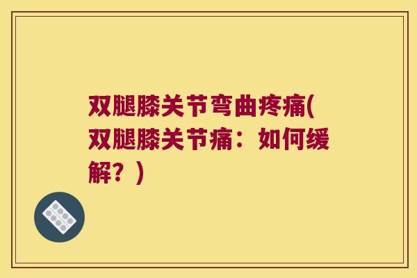 双腿膝关节弯曲疼痛(双腿膝关节痛：如何缓解？)