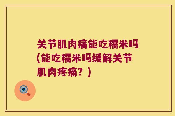 关节肌肉痛能吃糯米吗(能吃糯米吗缓解关节肌肉疼痛?)