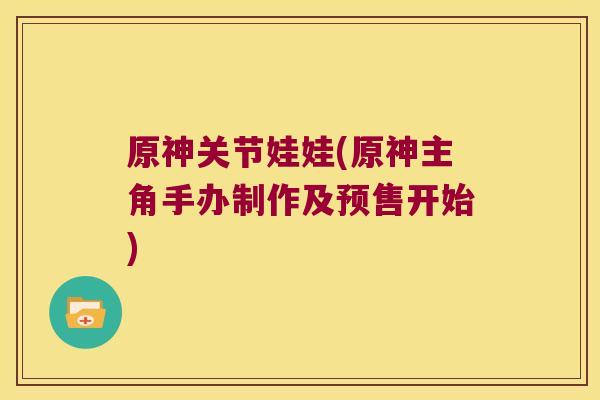 原神关节娃娃(原神主角手办制作及预售开始)