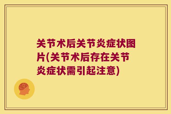 关节术后关节炎症状图片(关节术后存在关节炎症状需引起注意)