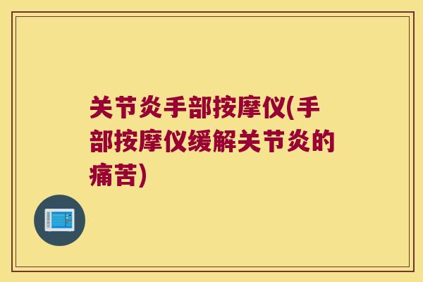 关节炎手部按摩仪(手部按摩仪缓解关节炎的痛苦)