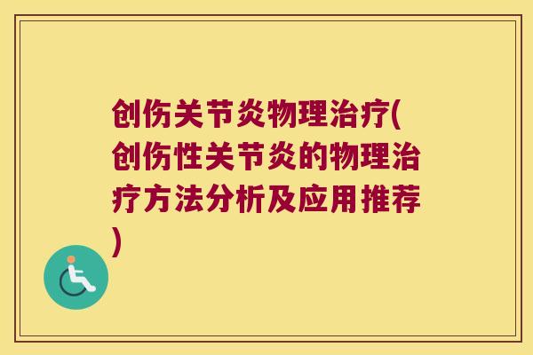 创伤关节炎物理治疗(创伤性关节炎的物理治疗方法分析及应用推荐)