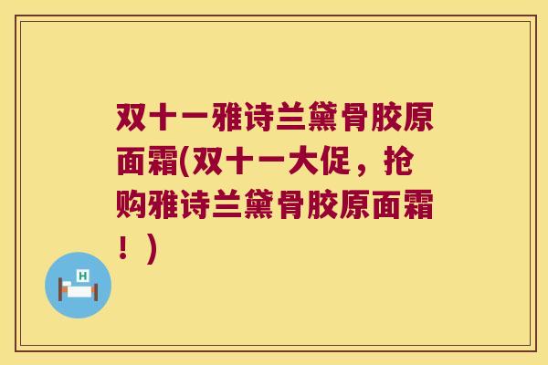 双十一雅诗兰黛骨胶原面霜(双十一大促,抢购雅诗兰黛骨胶原面霜!)